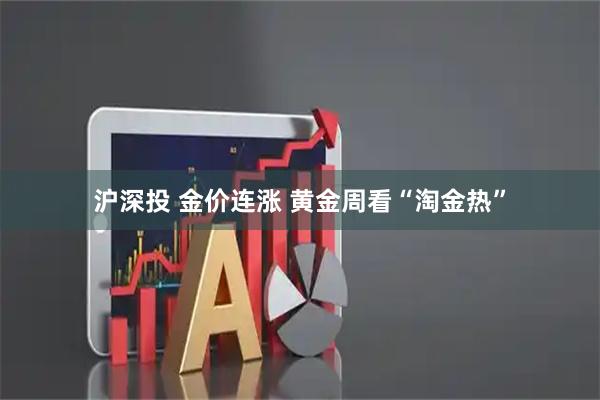 沪深投 金价连涨 黄金周看“淘金热”