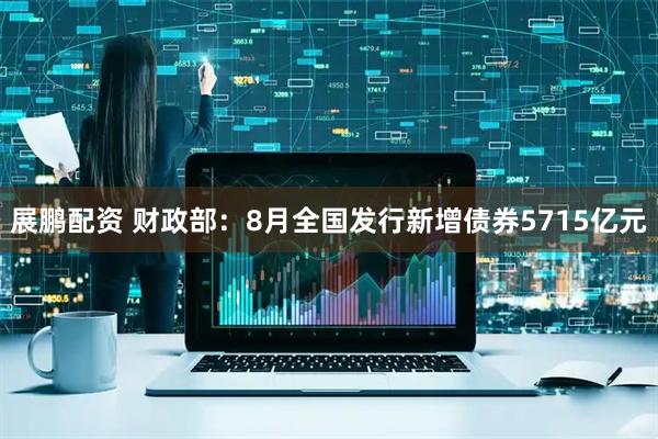 展鹏配资 财政部:8月全国发行新增债券5715亿元